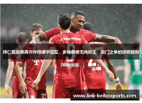 拜仁慕尼黑再次夺得德甲冠军，多特蒙德无缘称王：豪门之争的终极胜利