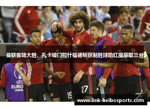 曼联客场大胜，扎卡破门拉什福德斩获制胜球助红魔豪取三分