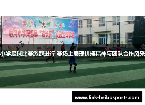 小学足球比赛激烈进行 赛场上展现拼搏精神与团队合作风采