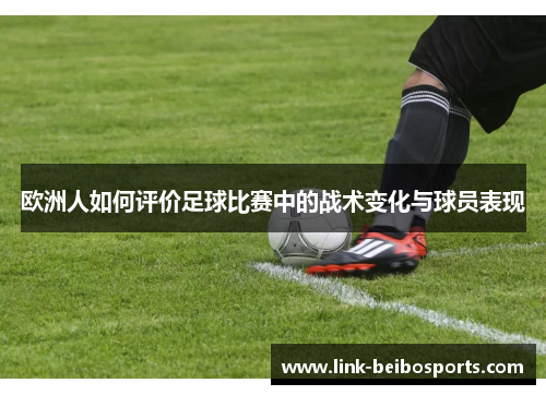 欧洲人如何评价足球比赛中的战术变化与球员表现