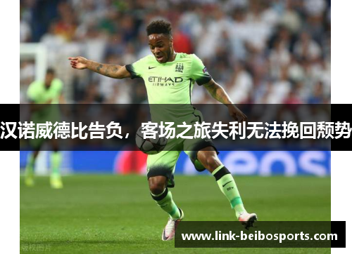 汉诺威德比告负，客场之旅失利无法挽回颓势