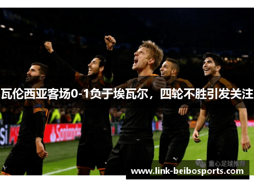 瓦伦西亚客场0-1负于埃瓦尔，四轮不胜引发关注