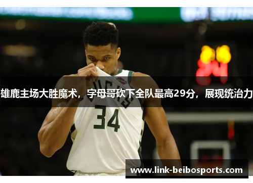 雄鹿主场大胜魔术，字母哥砍下全队最高29分，展现统治力