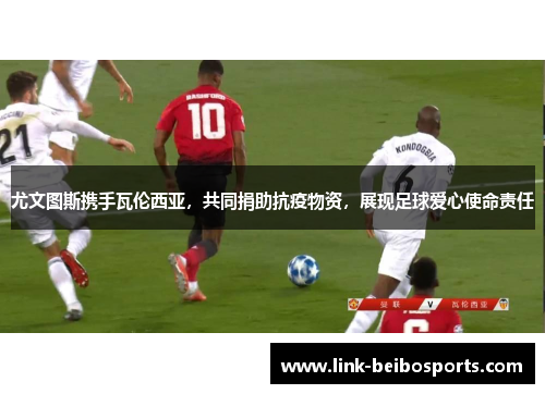 尤文图斯携手瓦伦西亚，共同捐助抗疫物资，展现足球爱心使命责任