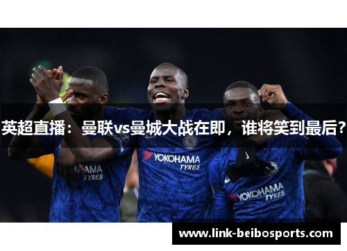 英超直播：曼联vs曼城大战在即，谁将笑到最后？