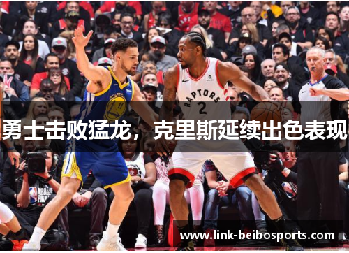 勇士击败猛龙，克里斯延续出色表现