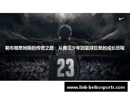 勒布朗詹姆斯的传奇之路：从青涩少年到篮球巨星的成长历程