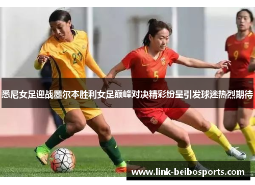 悉尼女足迎战墨尔本胜利女足巅峰对决精彩纷呈引发球迷热烈期待