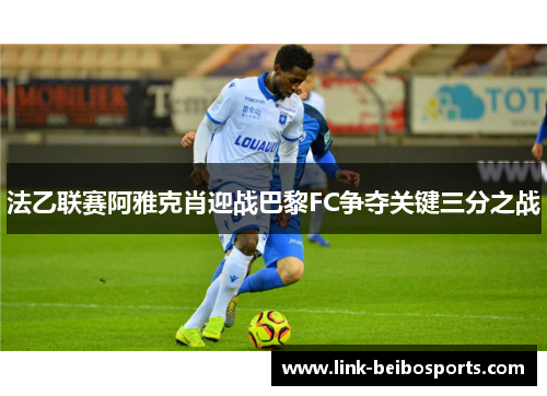 法乙联赛阿雅克肖迎战巴黎FC争夺关键三分之战