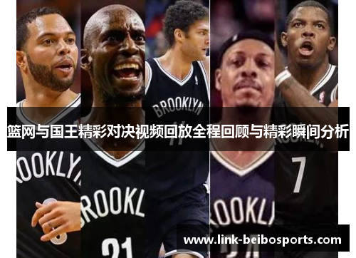 篮网与国王精彩对决视频回放全程回顾与精彩瞬间分析 篮网与国王精彩对决视频回放全程回顾与精彩瞬间分析