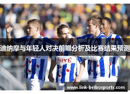 迪纳摩与年轻人对决前瞻分析及比赛结果预测 迪纳摩与年轻人对决前瞻分析及比赛结果预测