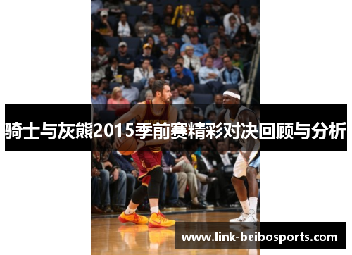 骑士与灰熊2015季前赛精彩对决回顾与分析 骑士与灰熊2015季前赛精彩对决回顾与分析