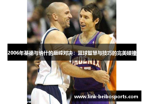 2006年基德与纳什的巅峰对决:篮球智慧与技巧的完美碰撞 2006年基德与纳什的巅峰对决:篮球智慧与技巧的完美碰撞