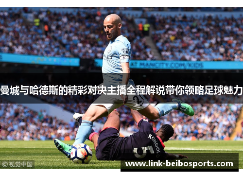 曼城与哈德斯的精彩对决主播全程解说带你领略足球魅力 曼城与哈德斯的精彩对决主播全程解说带你领略足球魅力