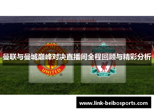 曼联与曼城巅峰对决直播间全程回顾与精彩分析 曼联与曼城巅峰对决直播间全程回顾与精彩分析