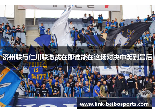 济州联与仁川联激战在即谁能在这场对决中笑到最后