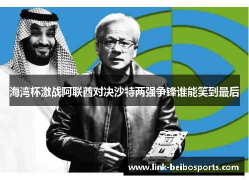 海湾杯激战阿联酋对决沙特两强争锋谁能笑到最后