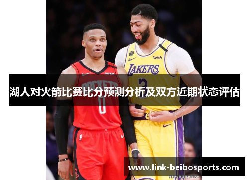 湖人对火箭比赛比分预测分析及双方近期状态评估