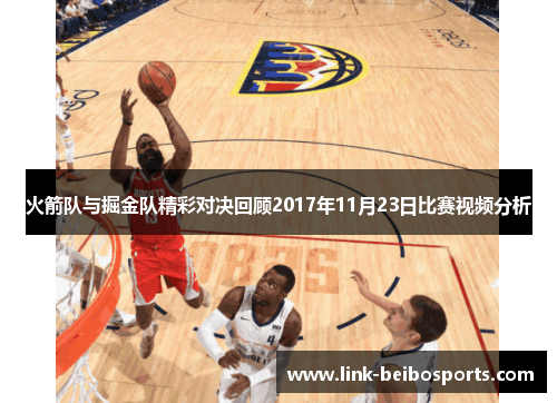 火箭队与掘金队精彩对决回顾2017年11月23日比赛视频分析