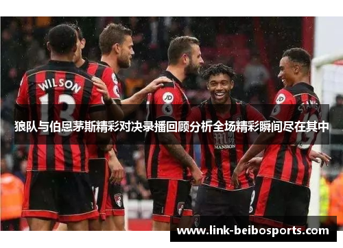 狼队与伯恩茅斯精彩对决录播回顾分析全场精彩瞬间尽在其中