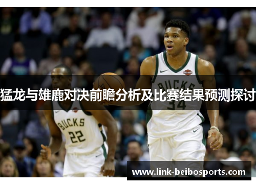 猛龙与雄鹿对决前瞻分析及比赛结果预测探讨
